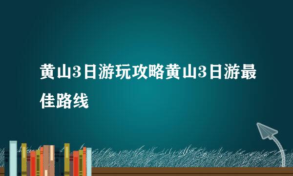 黄山3日游玩攻略黄山3日游最佳路线