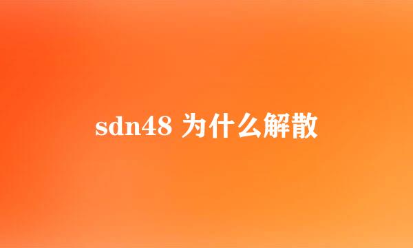 sdn48 为什么解散