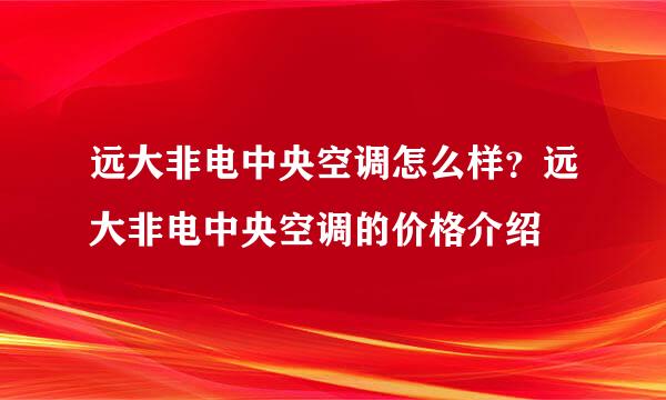 远大非电中央空调怎么样？远大非电中央空调的价格介绍