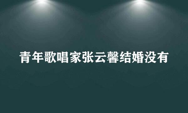 青年歌唱家张云馨结婚没有