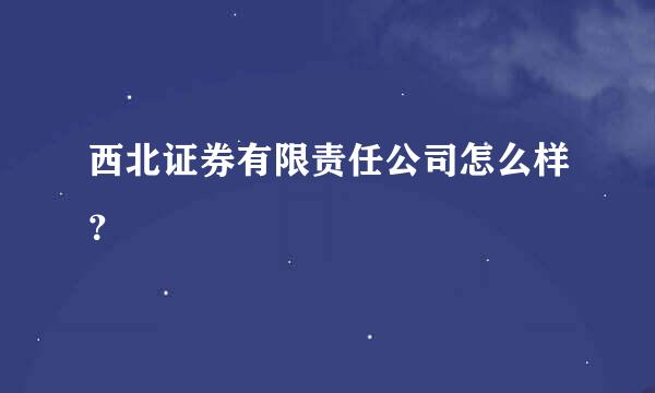 西北证券有限责任公司怎么样？