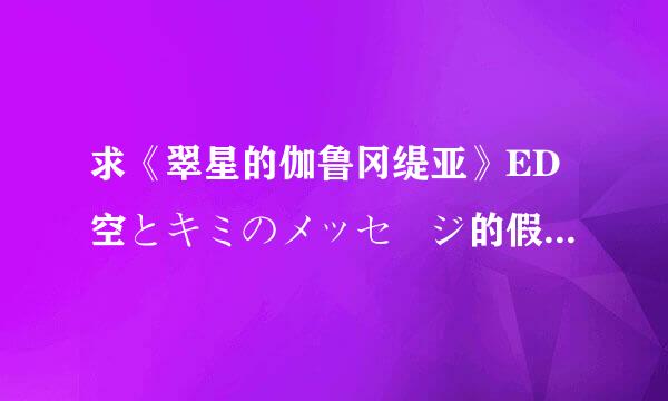 求《翠星的伽鲁冈缇亚》ED空とキミのメッセージ的假名歌词和罗马音~