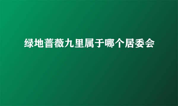 绿地蔷薇九里属于哪个居委会