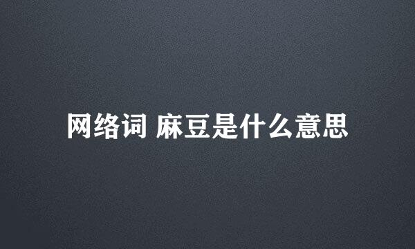 网络词 麻豆是什么意思