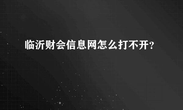 临沂财会信息网怎么打不开？