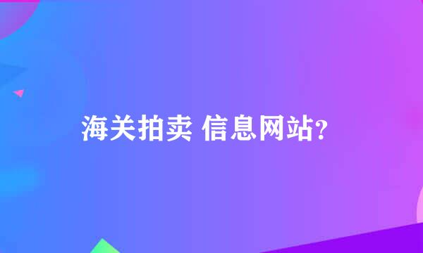 海关拍卖 信息网站？