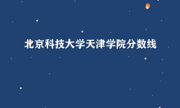 北京科技大学天津学院分数线