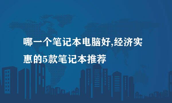 哪一个笔记本电脑好,经济实惠的5款笔记本推荐