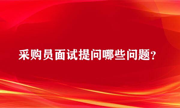 采购员面试提问哪些问题？