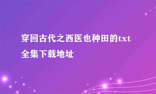 穿回古代之西医也种田的txt全集下载地址