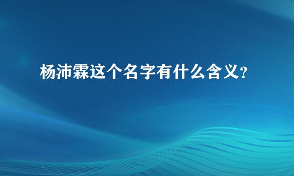 杨沛霖这个名字有什么含义？