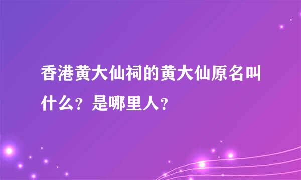 香港黄大仙祠的黄大仙原名叫什么？是哪里人？