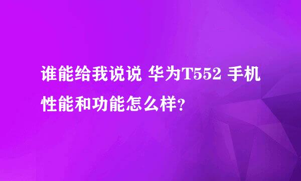 谁能给我说说 华为T552 手机 性能和功能怎么样？