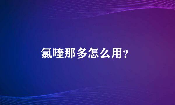 氯喹那多怎么用？