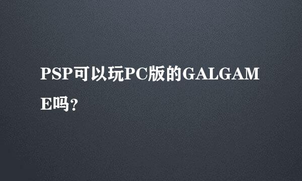 PSP可以玩PC版的GALGAME吗？