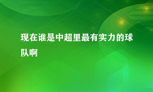 现在谁是中超里最有实力的球队啊