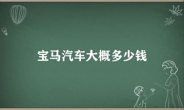 宝马汽车大概多少钱