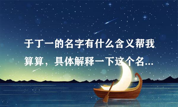 于丁一的名字有什么含义帮我算算，具体解释一下这个名字好吗？男孩叫好，还是女孩叫好。