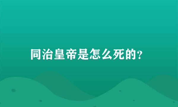 同治皇帝是怎么死的？