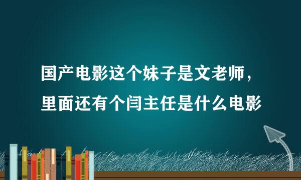 国产电影这个妹子是文老师，里面还有个闫主任是什么电影