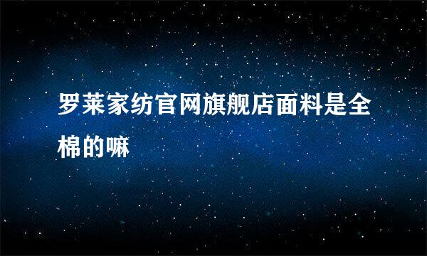 罗莱家纺官网旗舰店面料是全棉的嘛