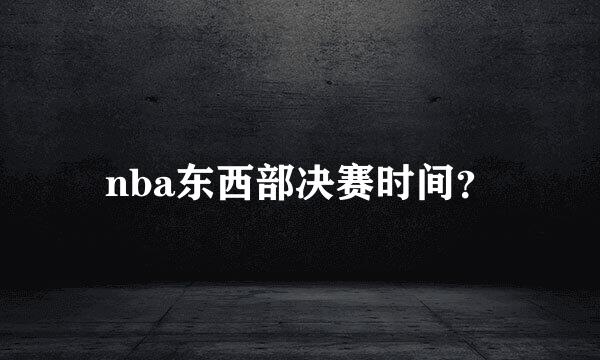 nba东西部决赛时间？