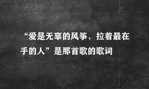 “爱是无辜的风筝，拉着最在乎的人”是那首歌的歌词