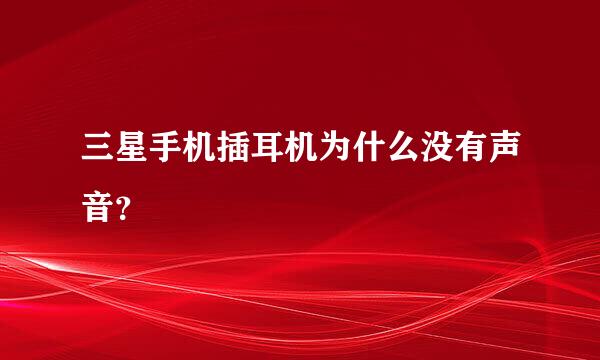 三星手机插耳机为什么没有声音？