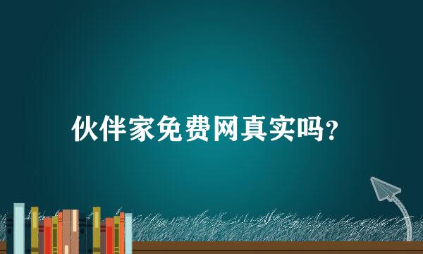 伙伴家免费网真实吗？