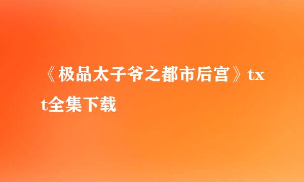 《极品太子爷之都市后宫》txt全集下载