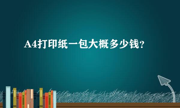 A4打印纸一包大概多少钱？