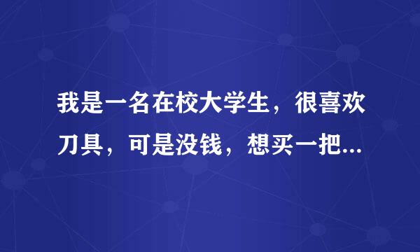 我是一名在校大学生，很喜欢刀具，可是没钱，想买一把仿刀，不知怎么样。