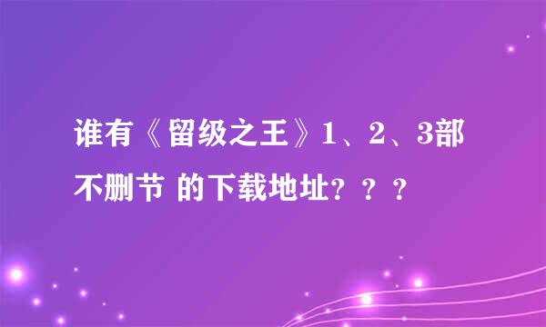 谁有《留级之王》1、2、3部不删节 的下载地址？？？