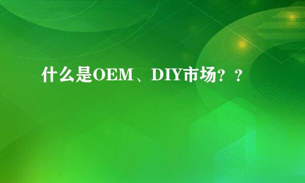 什么是OEM、DIY市场？？