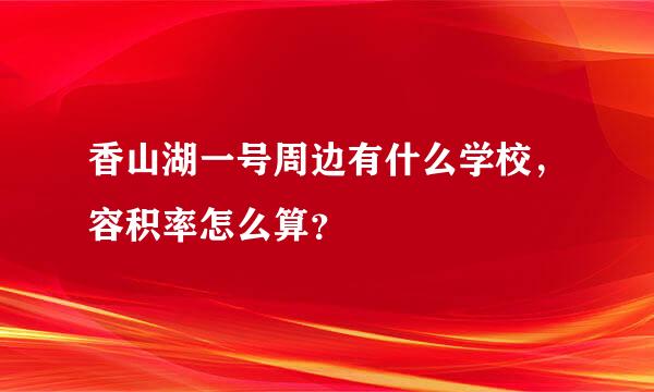 香山湖一号周边有什么学校，容积率怎么算？