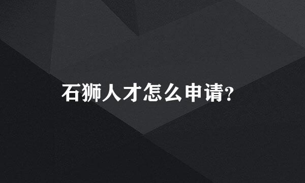 石狮人才怎么申请？