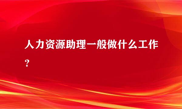 人力资源助理一般做什么工作？