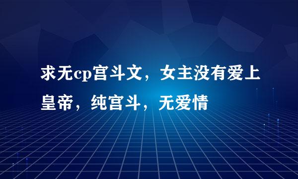 求无cp宫斗文，女主没有爱上皇帝，纯宫斗，无爱情