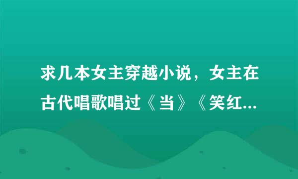 求几本女主穿越小说，女主在古代唱歌唱过《当》《笑红尘》之类的，不要小白文，结局要好