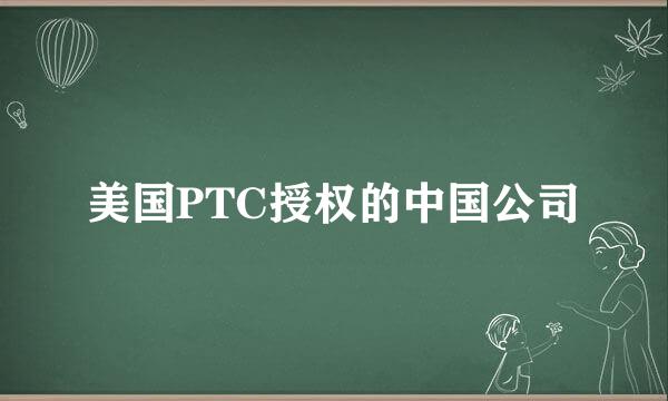 美国PTC授权的中国公司