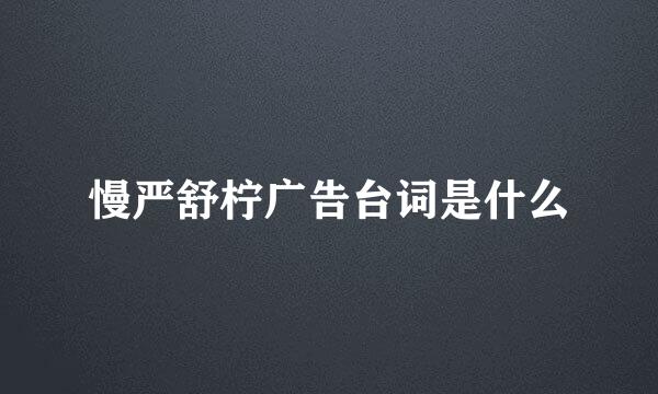 慢严舒柠广告台词是什么