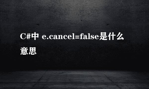 C#中 e.cancel=false是什么意思