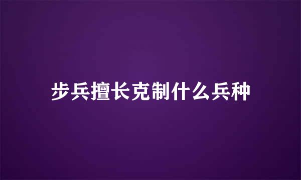 步兵擅长克制什么兵种