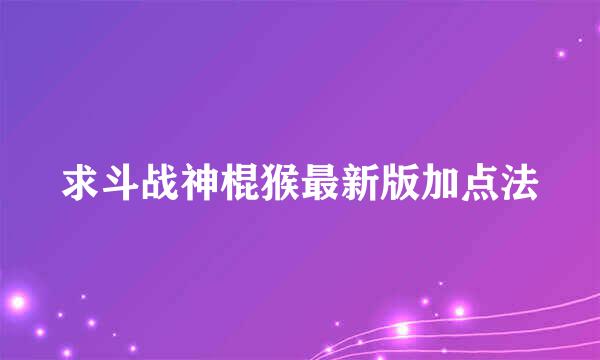 求斗战神棍猴最新版加点法