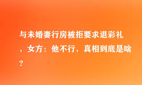 与未婚妻行房被拒要求退彩礼，女方：他不行，真相到底是啥？