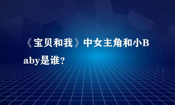 《宝贝和我》中女主角和小Baby是谁？