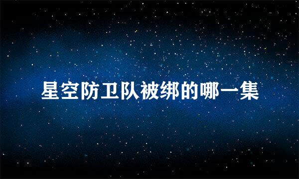 星空防卫队被绑的哪一集