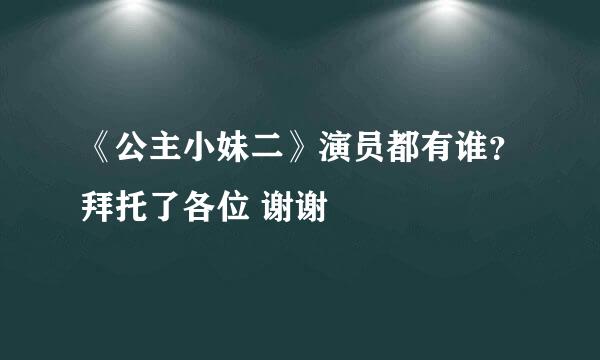 《公主小妹二》演员都有谁？拜托了各位 谢谢