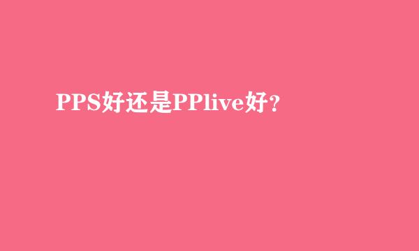 PPS好还是PPlive好？