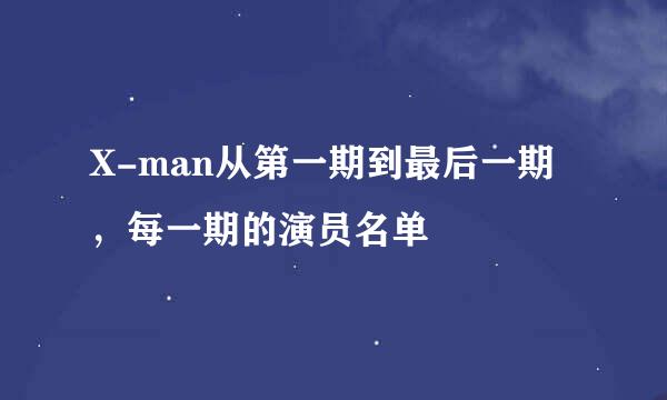 X-man从第一期到最后一期，每一期的演员名单